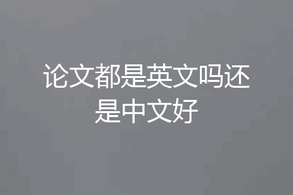 论文都是英文吗还是中文好