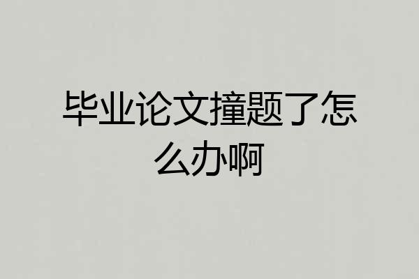 毕业论文撞题了怎么办啊