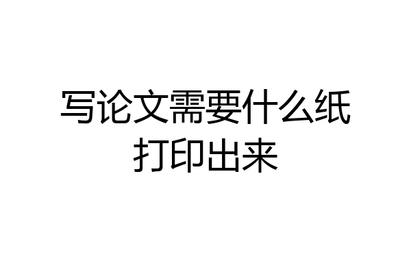 写论文需要什么纸打印出来