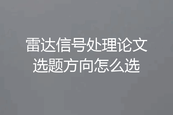 雷达信号处理论文选题方向怎么选