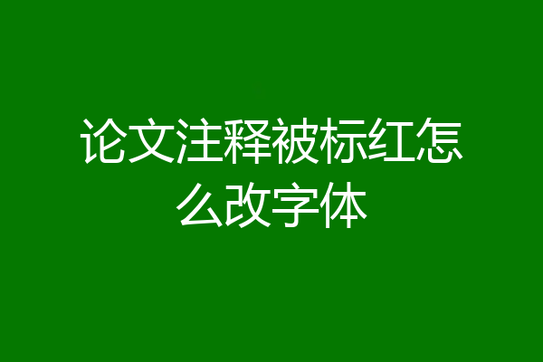 论文注释被标红怎么改字体