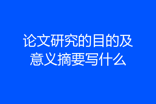 论文研究的目的及意义摘要写什么