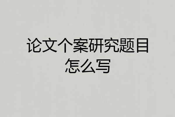 论文个案研究题目怎么写