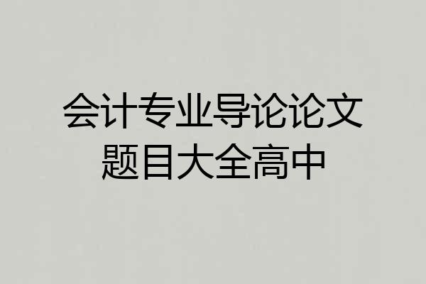 会计专业导论论文题目大全高中