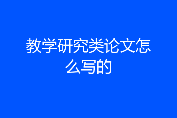 教学研究类论文怎么写的