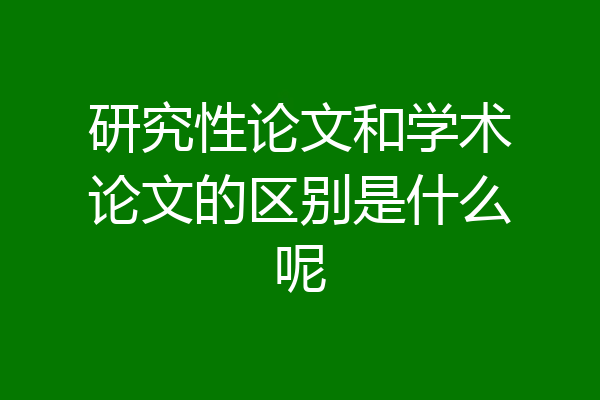研究性论文和学术论文的区别是什么呢