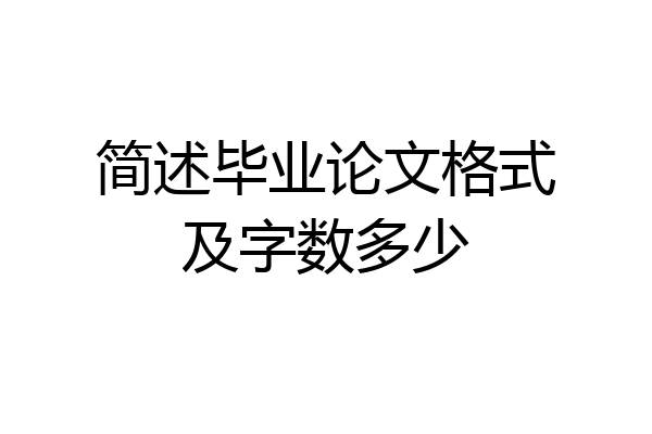 简述毕业论文格式及字数多少