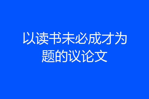 以读书未必成才为题的议论文