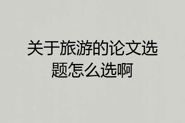 关于旅游的论文选题怎么选啊