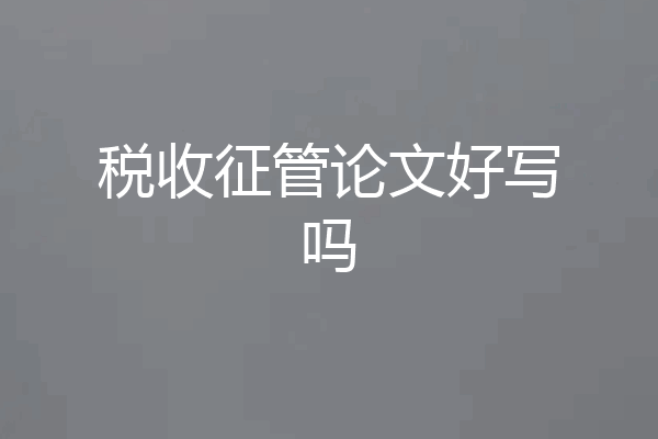 税收征管论文好写吗