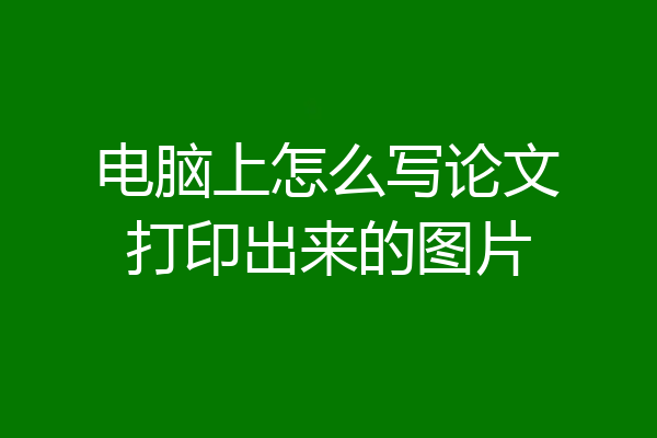 电脑上怎么写论文打印出来的图片