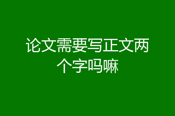 论文需要写正文两个字吗嘛