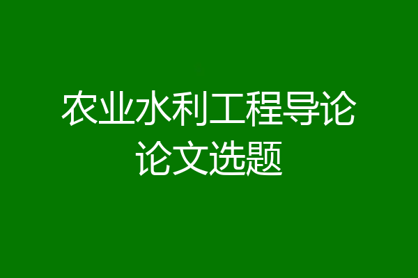 农业水利工程导论论文选题
