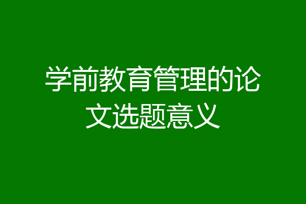 学前教育管理的论文选题意义