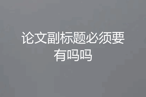 论文副标题必须要有吗吗