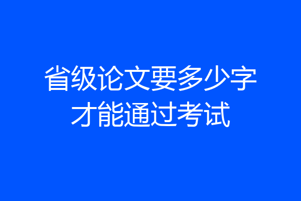 省级论文要多少字才能通过考试