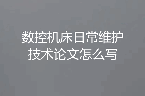 数控机床日常维护技术论文怎么写