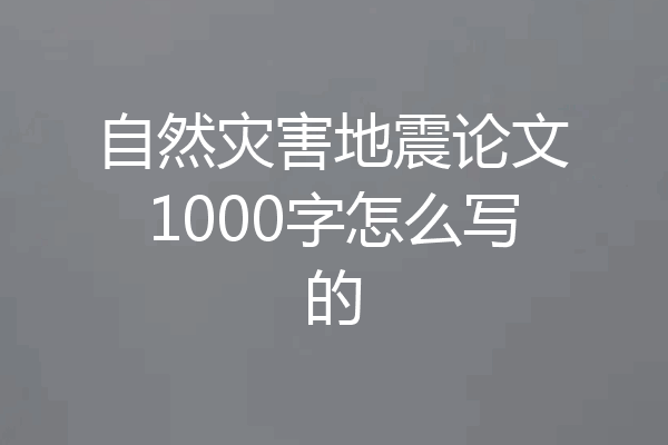 自然灾害地震论文1000字怎么写的