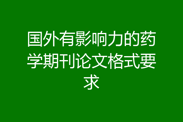 国外有影响力的药学期刊论文格式要求
