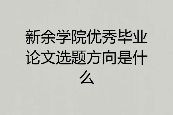 新余学院优秀毕业论文选题方向是什么