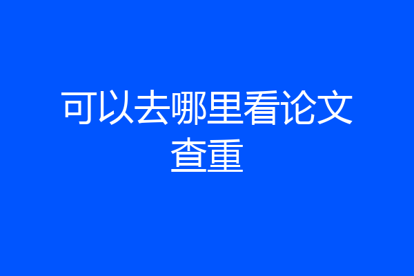 可以去哪里看论文查重