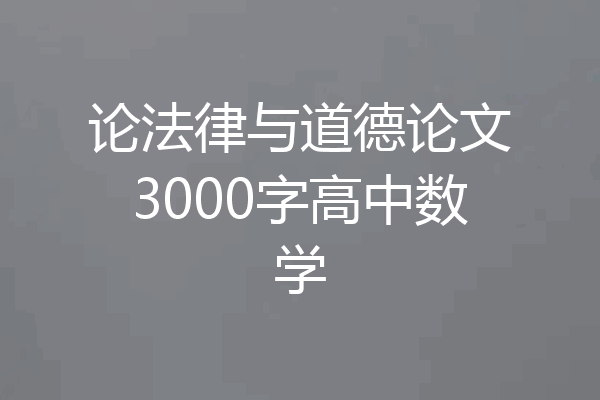 论法律与道德论文3000字高中数学