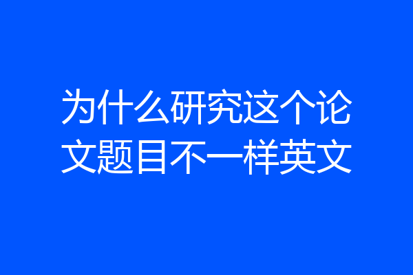 为什么研究这个论文题目不一样英文