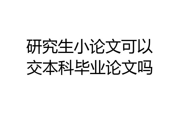 研究生小论文可以交本科毕业论文吗
