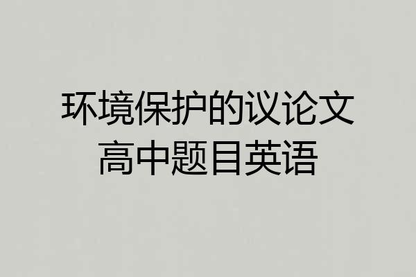 环境保护的议论文高中题目英语