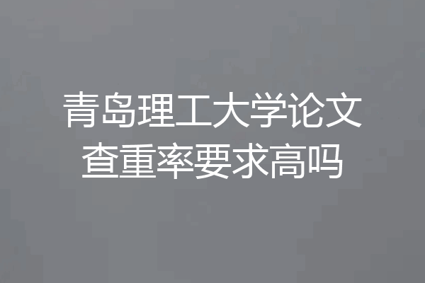 青岛理工大学论文查重率要求高吗