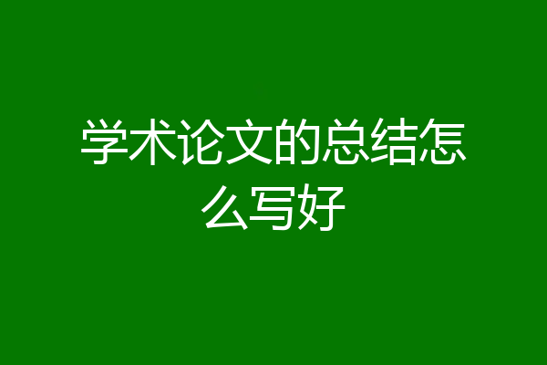 学术论文的总结怎么写好
