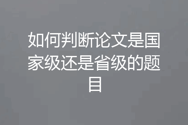 如何判断论文是国家级还是省级的题目