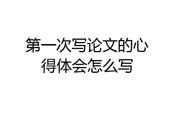 第一次写论文的心得体会怎么写