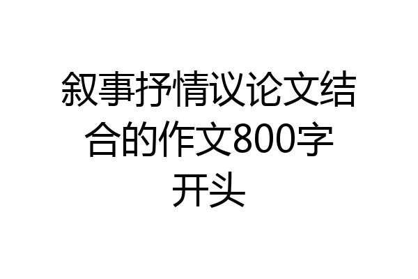 叙事抒情议论文结合的作文800字开头