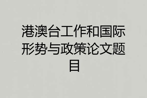 港澳台工作和国际形势与政策论文题目