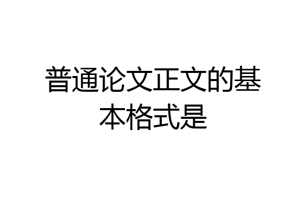 普通论文正文的基本格式是