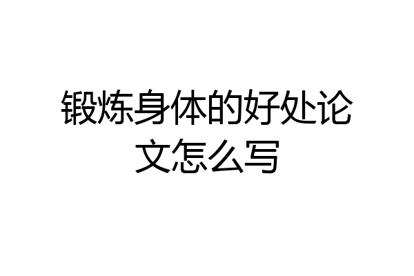 锻炼身体的好处论文怎么写