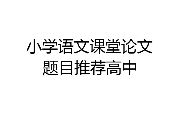 小学语文课堂论文题目推荐高中