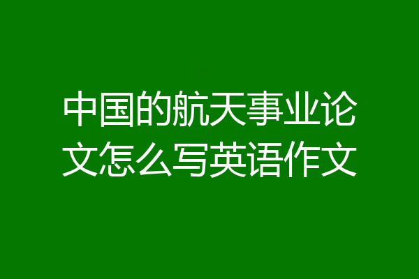 中国的航天事业论文怎么写英语作文