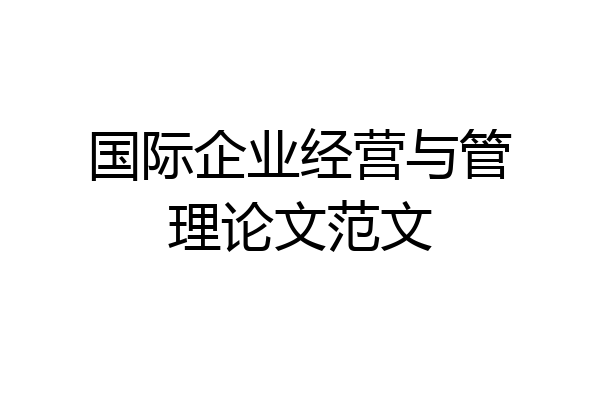国际企业经营与管理论文范文