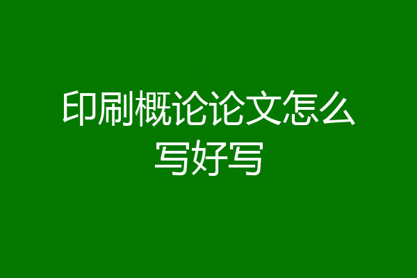 印刷概论论文怎么写好写