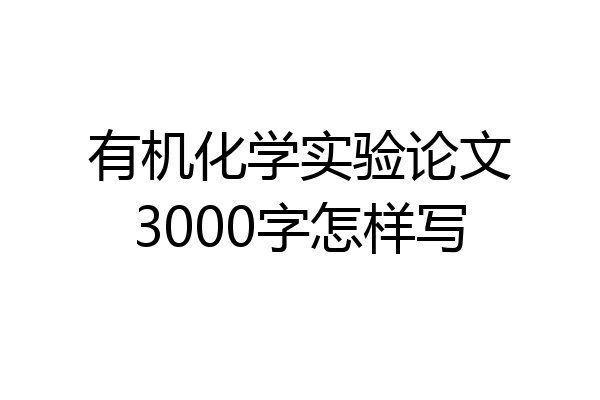 有机化学实验论文3000字怎样写