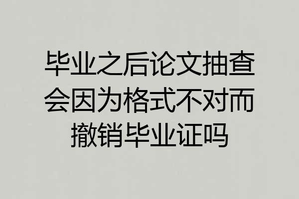 毕业之后论文抽查会因为格式不对而撤销毕业证吗