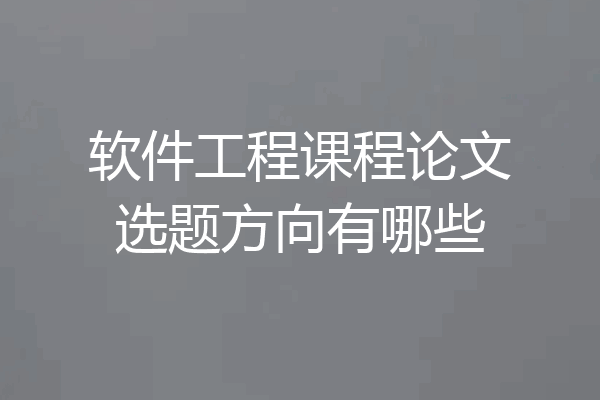软件工程课程论文选题方向有哪些