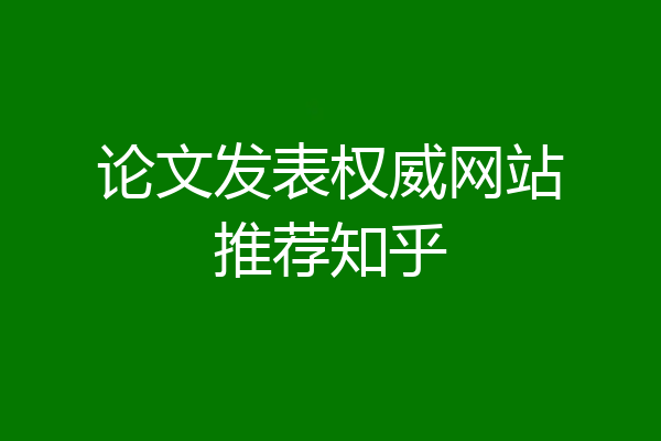 论文发表权威网站推荐知乎