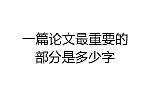 一篇论文最重要的部分是多少字