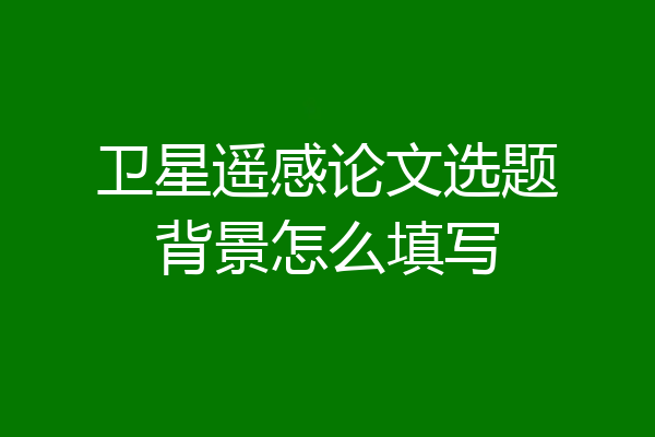 卫星遥感论文选题背景怎么填写