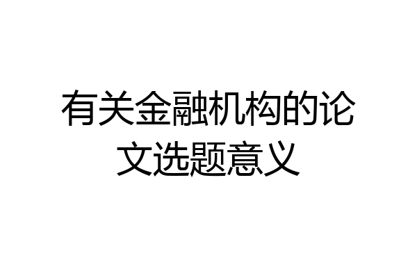 有关金融机构的论文选题意义