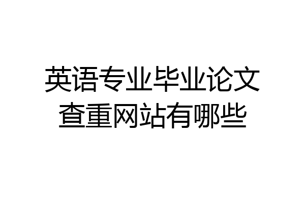 英语专业毕业论文查重网站有哪些