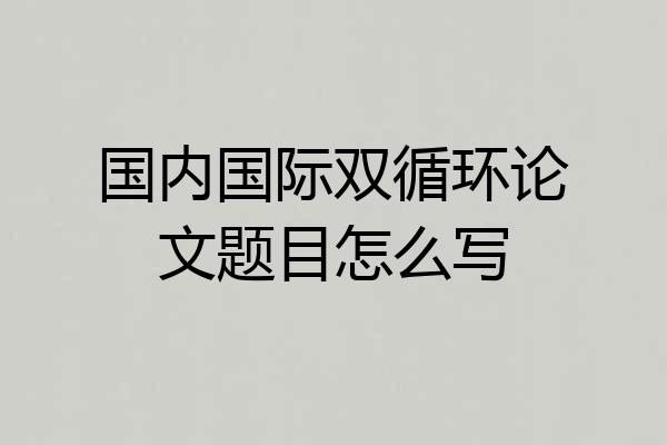 国内国际双循环论文题目怎么写